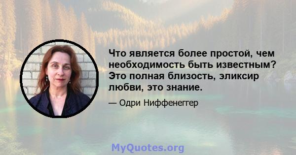 Что является более простой, чем необходимость быть известным? Это полная близость, эликсир любви, это знание.