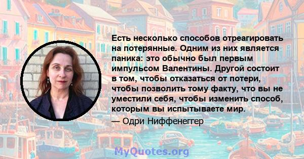 Есть несколько способов отреагировать на потерянные. Одним из них является паника: это обычно был первым импульсом Валентины. Другой состоит в том, чтобы отказаться от потери, чтобы позволить тому факту, что вы не