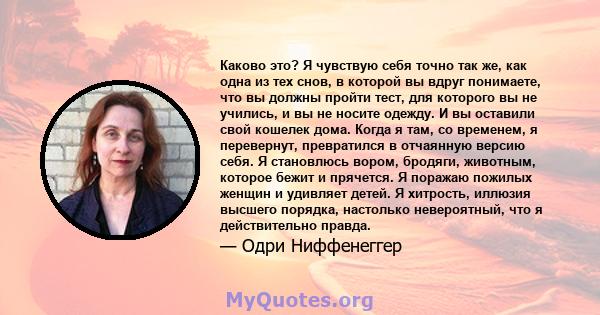 Каково это? Я чувствую себя точно так же, как одна из тех снов, в которой вы вдруг понимаете, что вы должны пройти тест, для которого вы не учились, и вы не носите одежду. И вы оставили свой кошелек дома. Когда я там,