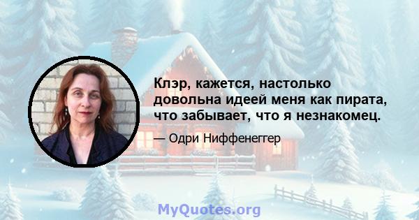 Клэр, кажется, настолько довольна идеей меня как пирата, что забывает, что я незнакомец.