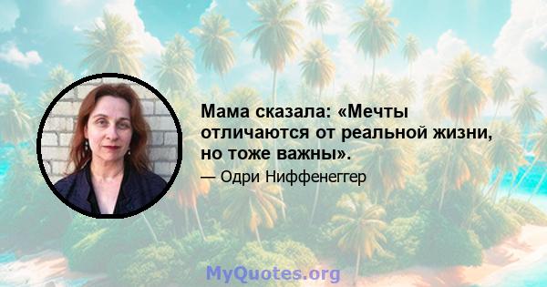 Мама сказала: «Мечты отличаются от реальной жизни, но тоже важны».