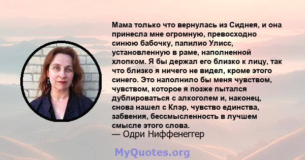 Мама только что вернулась из Сиднея, и она принесла мне огромную, превосходно синюю бабочку, папилио Улисс, установленную в раме, наполненной хлопком. Я бы держал его близко к лицу, так что близко я ничего не видел,