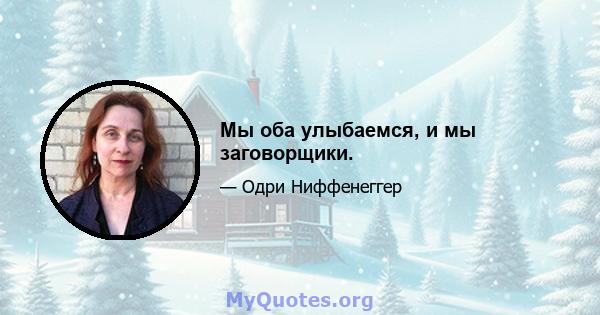 Мы оба улыбаемся, и мы заговорщики.