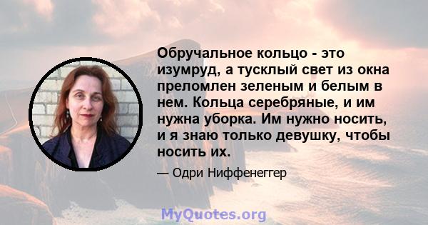 Обручальное кольцо - это изумруд, а тусклый свет из окна преломлен зеленым и белым в нем. Кольца серебряные, и им нужна уборка. Им нужно носить, и я знаю только девушку, чтобы носить их.