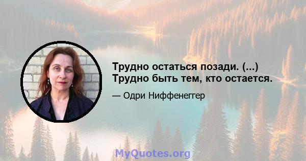 Трудно остаться позади. (...) Трудно быть тем, кто остается.