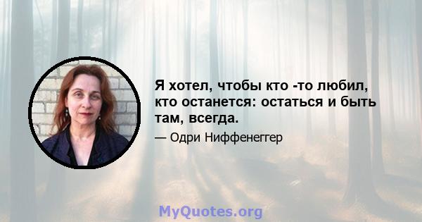 Я хотел, чтобы кто -то любил, кто останется: остаться и быть там, всегда.