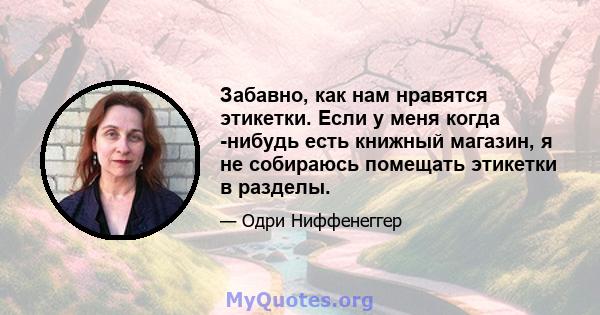 Забавно, как нам нравятся этикетки. Если у меня когда -нибудь есть книжный магазин, я не собираюсь помещать этикетки в разделы.