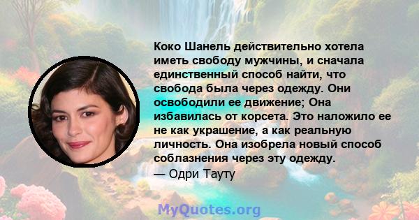 Коко Шанель действительно хотела иметь свободу мужчины, и сначала единственный способ найти, что свобода была через одежду. Они освободили ее движение; Она избавилась от корсета. Это наложило ее не как украшение, а как