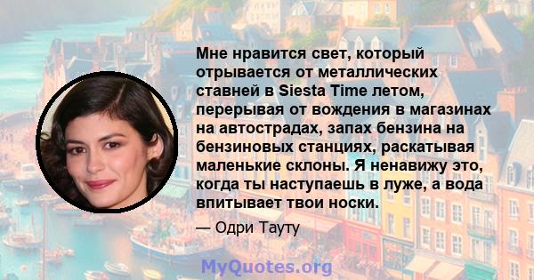 Мне нравится свет, который отрывается от металлических ставней в Siesta Time летом, перерывая от вождения в магазинах на автострадах, запах бензина на бензиновых станциях, раскатывая маленькие склоны. Я ненавижу это,