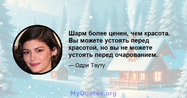 Шарм более ценен, чем красота. Вы можете устоять перед красотой, но вы не можете устоять перед очарованием.