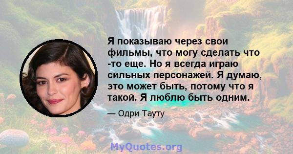 Я показываю через свои фильмы, что могу сделать что -то еще. Но я всегда играю сильных персонажей. Я думаю, это может быть, потому что я такой. Я люблю быть одним.