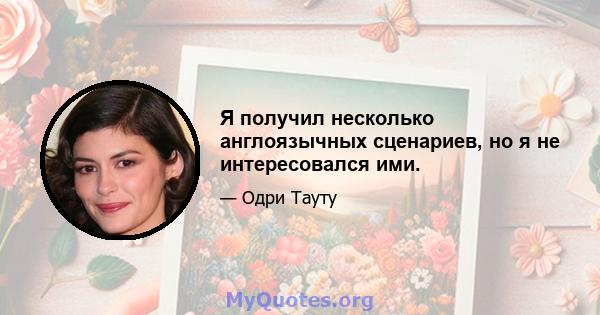 Я получил несколько англоязычных сценариев, но я не интересовался ими.