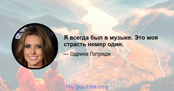 Я всегда был в музыке. Это моя страсть номер один.