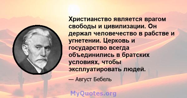 Христианство является врагом свободы и цивилизации. Он держал человечество в рабстве и угнетении. Церковь и государство всегда объединились в братских условиях, чтобы эксплуатировать людей.