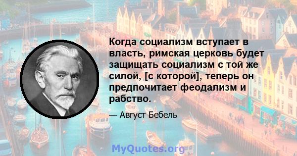 Когда социализм вступает в власть, римская церковь будет защищать социализм с той же силой, [с которой], теперь он предпочитает феодализм и рабство.