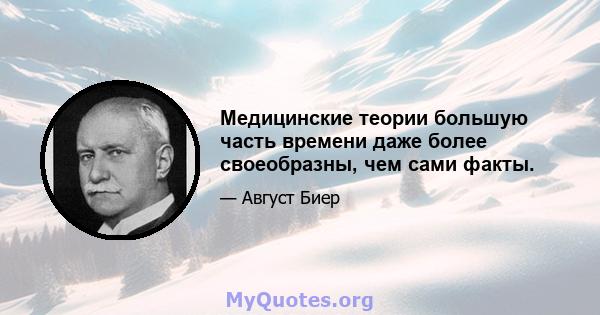 Медицинские теории большую часть времени даже более своеобразны, чем сами факты.