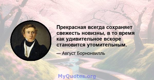 Прекрасная всегда сохраняет свежесть новизны, в то время как удивительное вскоре становится утомительным.