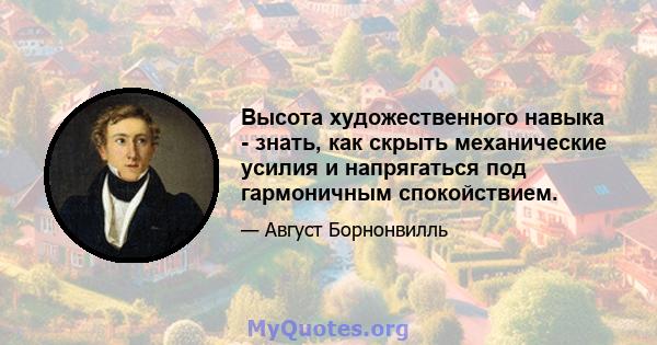 Высота художественного навыка - знать, как скрыть механические усилия и напрягаться под гармоничным спокойствием.