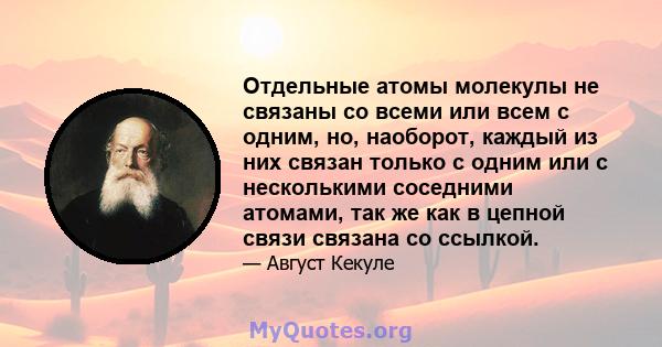 Отдельные атомы молекулы не связаны со всеми или всем с одним, но, наоборот, каждый из них связан только с одним или с несколькими соседними атомами, так же как в цепной связи связана со ссылкой.