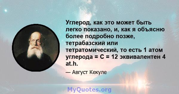 Углерод, как это может быть легко показано, и, как я объясню более подробно позже, тетрабазский или тетратомический, то есть 1 атом углерода = C = 12 эквивалентен 4 at.h.