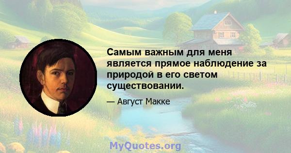 Самым важным для меня является прямое наблюдение за природой в его светом существовании.