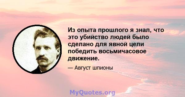 Из опыта прошлого я знал, что это убийство людей было сделано для явной цели победить восьмичасовое движение.