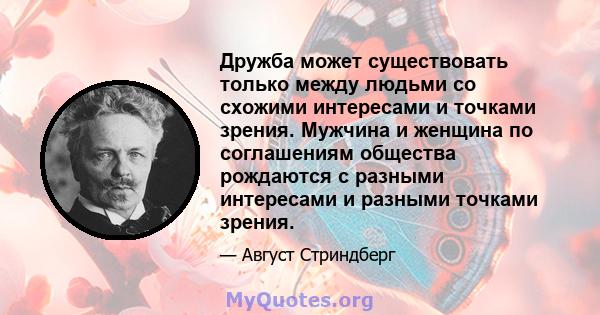 Дружба может существовать только между людьми со схожими интересами и точками зрения. Мужчина и женщина по соглашениям общества рождаются с разными интересами и разными точками зрения.