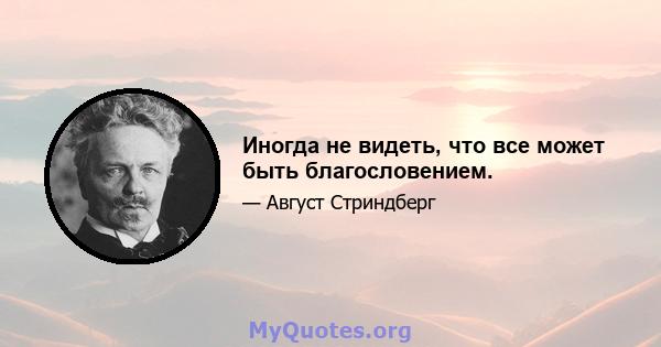 Иногда не видеть, что все может быть благословением.