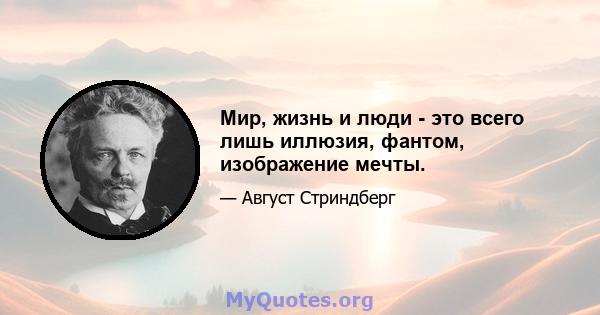 Мир, жизнь и люди - это всего лишь иллюзия, фантом, изображение мечты.