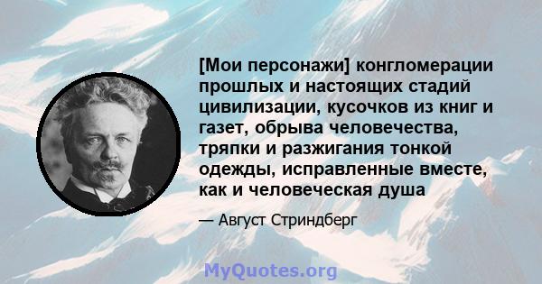 [Мои персонажи] конгломерации прошлых и настоящих стадий цивилизации, кусочков из книг и газет, обрыва человечества, тряпки и разжигания тонкой одежды, исправленные вместе, как и человеческая душа