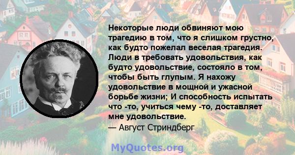 Некоторые люди обвиняют мою трагедию в том, что я слишком грустно, как будто пожелал веселая трагедия. Люди в требовать удовольствия, как будто удовольствие, состояло в том, чтобы быть глупым. Я нахожу удовольствие в