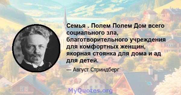 Семья . Полем Полем Дом всего социального зла, благотворительного учреждения для комфортных женщин, якорная стоянка для дома и ад для детей.