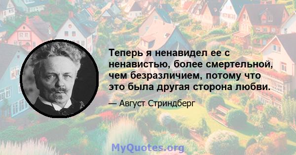 Теперь я ненавидел ее с ненавистью, более смертельной, чем безразличием, потому что это была другая сторона любви.