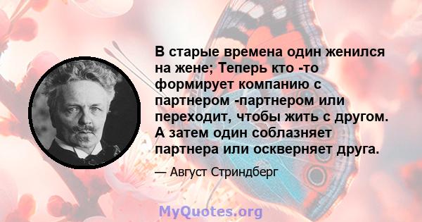 В старые времена один женился на жене; Теперь кто -то формирует компанию с партнером -партнером или переходит, чтобы жить с другом. А затем один соблазняет партнера или оскверняет друга.