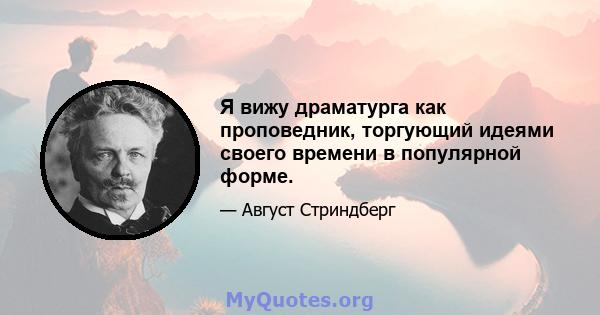 Я вижу драматурга как проповедник, торгующий идеями своего времени в популярной форме.