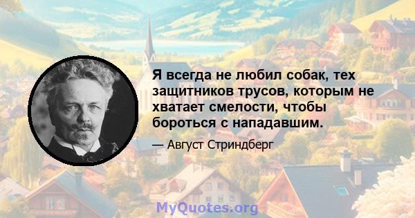 Я всегда не любил собак, тех защитников трусов, которым не хватает смелости, чтобы бороться с нападавшим.