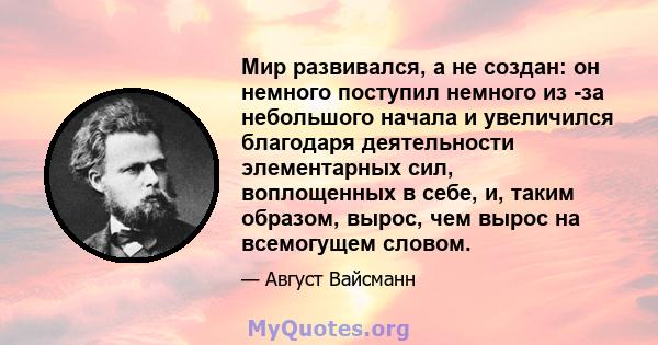 Мир развивался, а не создан: он немного поступил немного из -за небольшого начала и увеличился благодаря деятельности элементарных сил, воплощенных в себе, и, таким образом, вырос, чем вырос на всемогущем словом.