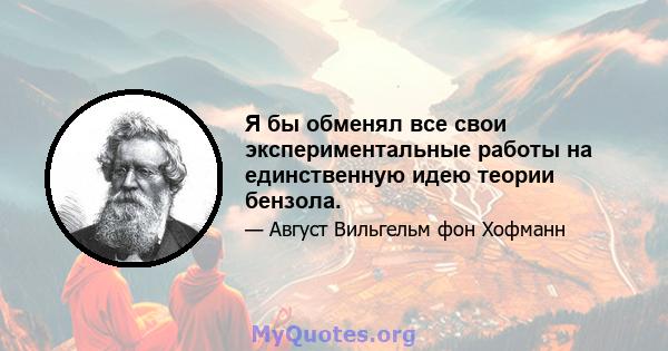 Я бы обменял все свои экспериментальные работы на единственную идею теории бензола.