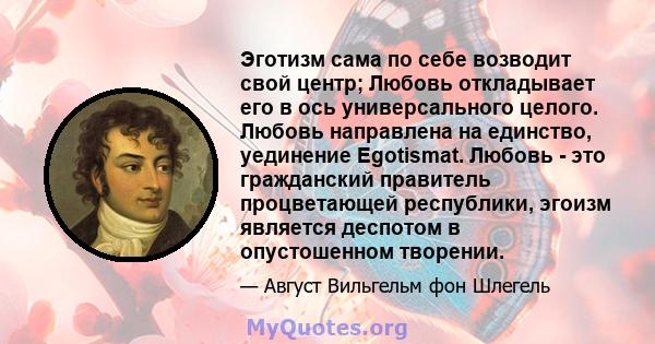 Эготизм сама по себе возводит свой центр; Любовь откладывает его в ось универсального целого. Любовь направлена ​​на единство, уединение Egotismat. Любовь - это гражданский правитель процветающей республики, эгоизм