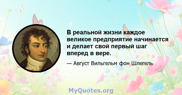 В реальной жизни каждое великое предприятие начинается и делает свой первый шаг вперед в вере.