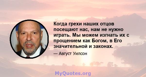 Когда грехи наших отцов посещают нас, нам не нужно играть. Мы можем изгнать их с прощением как Богом, в Его значительной и законах.