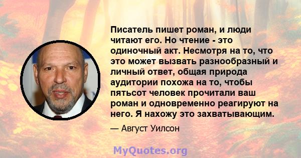 Писатель пишет роман, и люди читают его. Но чтение - это одиночный акт. Несмотря на то, что это может вызвать разнообразный и личный ответ, общая природа аудитории похожа на то, чтобы пятьсот человек прочитали ваш роман 