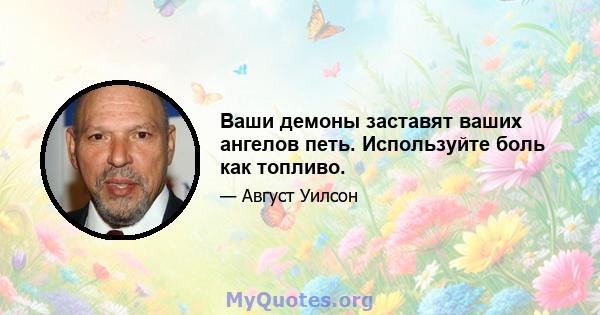 Ваши демоны заставят ваших ангелов петь. Используйте боль как топливо.