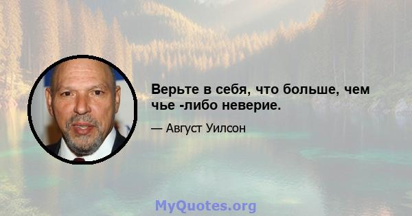 Верьте в себя, что больше, чем чье -либо неверие.