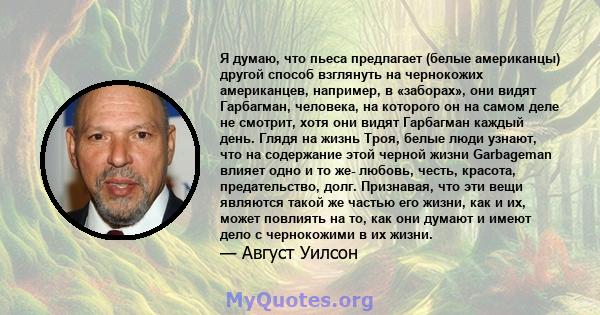 Я думаю, что пьеса предлагает (белые американцы) другой способ взглянуть на чернокожих американцев, например, в «заборах», они видят Гарбагман, человека, на которого он на самом деле не смотрит, хотя они видят Гарбагман 