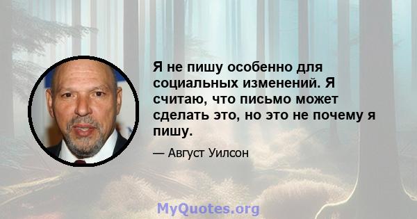 Я не пишу особенно для социальных изменений. Я считаю, что письмо может сделать это, но это не почему я пишу.