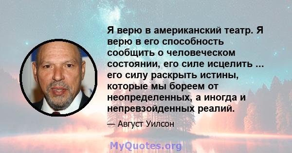 Я верю в американский театр. Я верю в его способность сообщить о человеческом состоянии, его силе исцелить ... его силу раскрыть истины, которые мы бореем от неопределенных, а иногда и непревзойденных реалий.