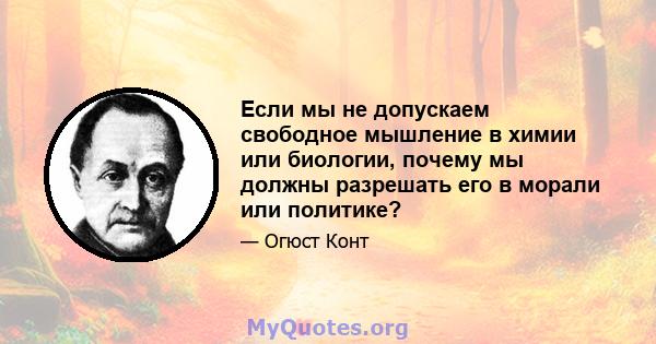 Если мы не допускаем свободное мышление в химии или биологии, почему мы должны разрешать его в морали или политике?