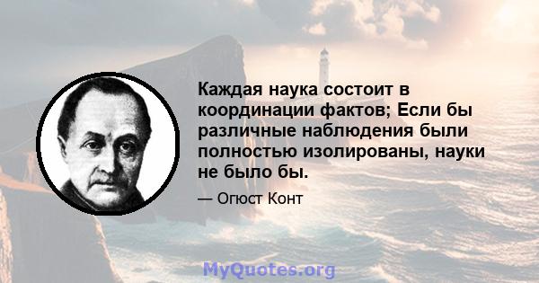 Каждая наука состоит в координации фактов; Если бы различные наблюдения были полностью изолированы, науки не было бы.