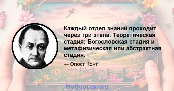 Каждый отдел знаний проходит через три этапа. Теоретическая стадия; Богословская стадия и метафизическая или абстрактная стадия.